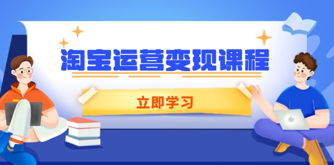 淘宝运营变现课程，涵盖店铺运营、推广、数据分析，助力商家提升-搞钱利器