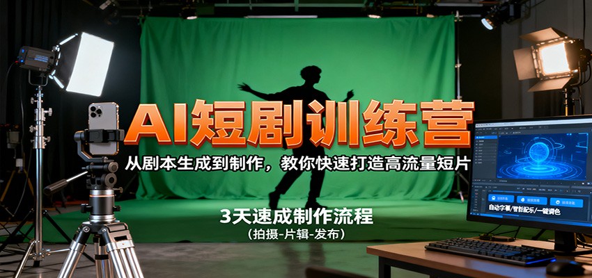 AI短剧训练营,从剧本生成到制作,教你快速打造高流量短片-搞钱利器