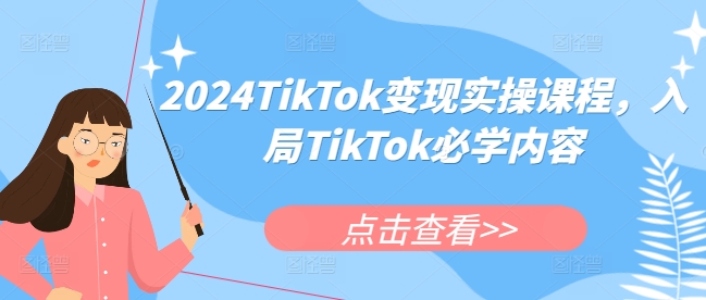 2024TikTok变现实操课程，入局TikTok必学内容-搞钱利器