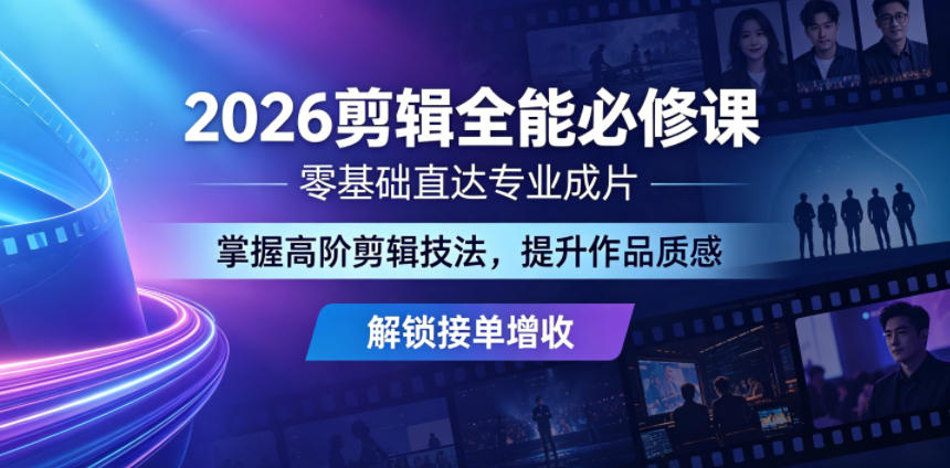 2026剪辑全能必修课，零基础直达专业成片，掌握高阶剪辑技法，提升作品质感解锁接单增收-搞钱利器