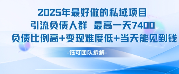2025年最好做的私域项目，引流负债人群，最高一天变现7.4k，人群占比高，变现难度低，当天就能见到钱-搞钱利器