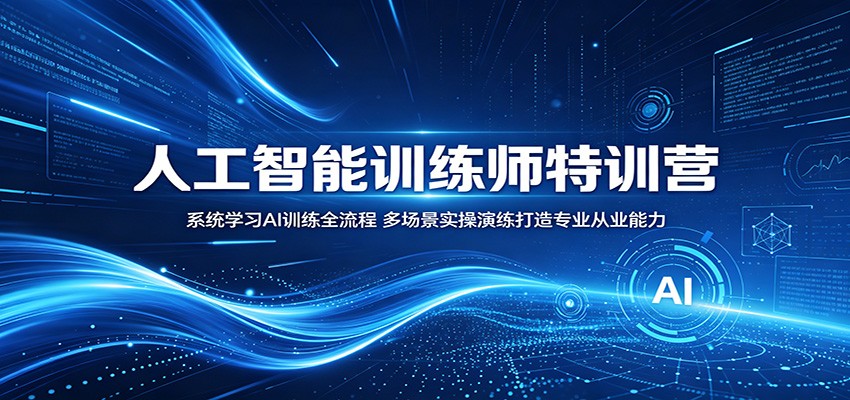 人工智能训练师特训营：系统学习AI训练全流程，多场景实操演练打造专业从业能力-搞钱利器