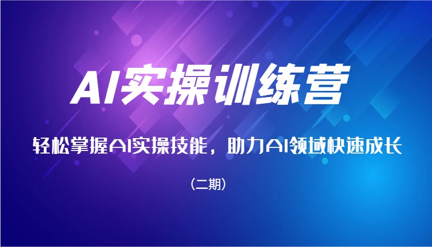 AI实操训练营，轻松掌握AI实操技能，助力AI领域快速成长(二期)-搞钱利器