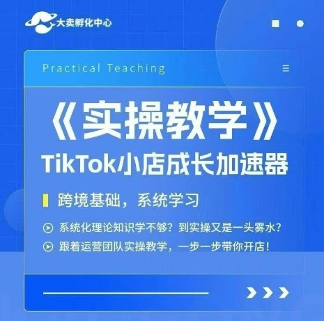 大卖家孵化中心TikTok实操课，TikTok小店成长加速器，跨境基础系统学习，一步一步带你开店-搞钱利器