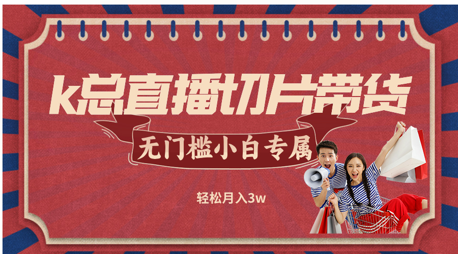 k总直播切片带货，无需授权，无门槛小白轻松月入3w-搞钱利器