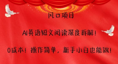 风口项目，AI英语短文阅读深度拆解，0成本，操作简单，新手小白也能做-搞钱利器
