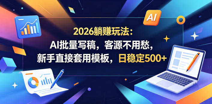 2026躺賺玩法：AI批量写稿，客源不用愁，新手直接套用模板，日稳定500+【揭秘】-搞钱利器