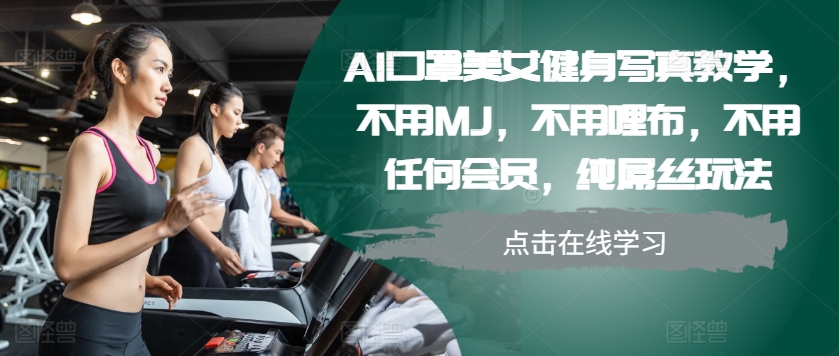 AI口罩美女健身写真教学，不用MJ，不用哩布，不用任何会员，纯屌丝玩法-搞钱利器