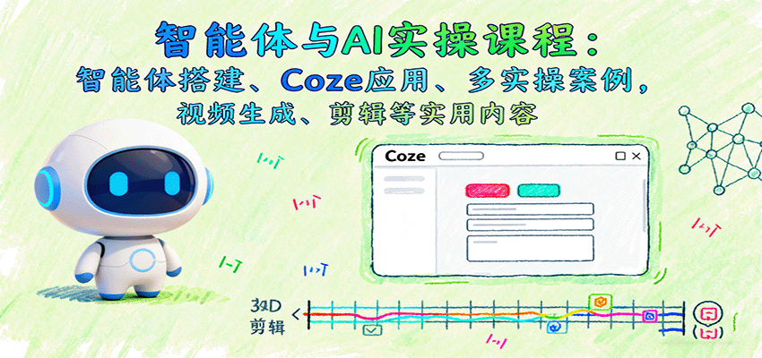 智能体与AI实操课程：智能体搭建、Coze应用、多实操案例，视频生成、剪辑等实用内容-搞钱利器