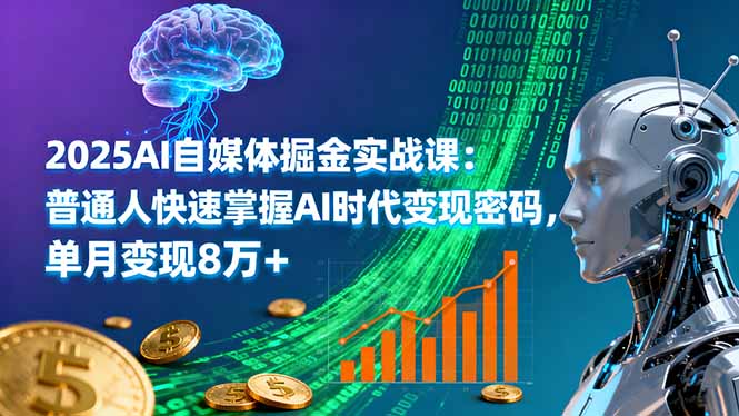 2025AI自媒体掘金实战课：普通人快速掌握AI时代变现密码，单月变现8万+-搞钱利器