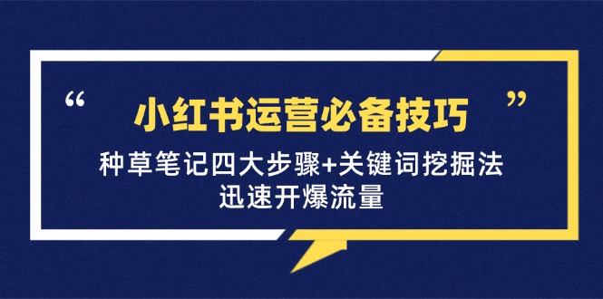 小红书运营必备技巧，种草笔记四大步骤+关键词挖掘法：迅速开爆流量-搞钱利器