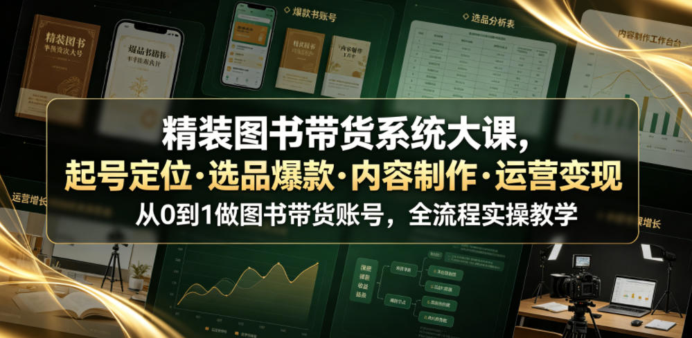 精装图书带货系统大课，起号定位・选品爆款・内容制作・运营变现，从0到1做图书带货账号，全流程实操教学-搞钱利器