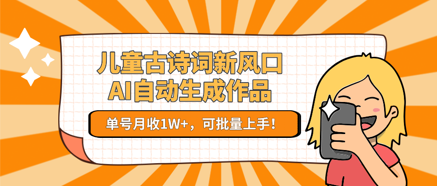 儿童古诗词新风口！AI自动生成作品，单号月收1W+，可批量上手！-搞钱利器