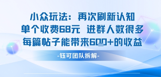 小众玩法再次刷新认知单个收费68米进群人数很多每篇帖子能带来6张的收益-搞钱利器
