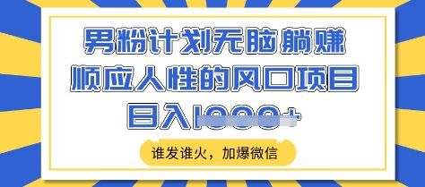 男粉计划无脑躺Z，顺应人性的风口项目，谁发谁火，加爆微信，日入多张【揭秘】-搞钱利器