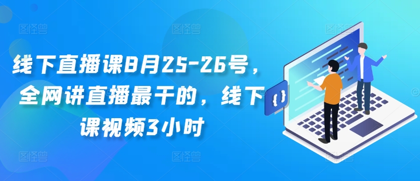 线下直播课8月25-26号，全网讲直播最干的，线下课视频3小时-搞钱利器