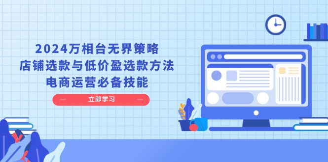 2024万相台无界策略，店铺选款与低价盈选款方法，电商运营必备技能-搞钱利器