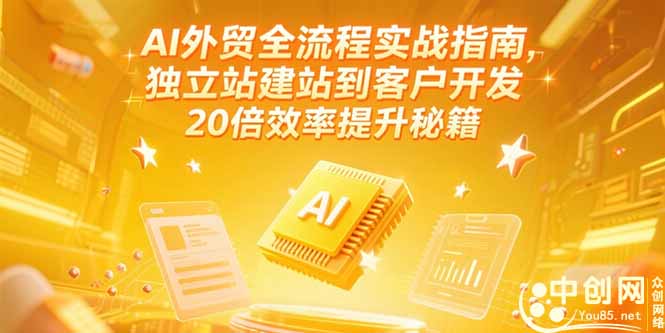 AI外贸全流程实战指南，独立站建站到客户开发，20倍效率提升秘籍(更新6月-搞钱利器