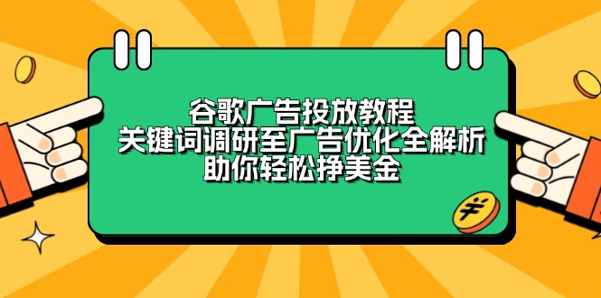 谷歌广告投放教程：关键词调研至广告优化全解析，助你轻松挣美金-搞钱利器