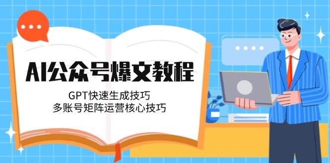 AI公众号爆文教程，GPT快速生成技巧，多账号矩阵运营核心技巧-搞钱利器