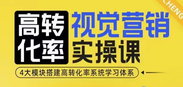 高转化率·视觉营销实操课，4大模块搭建高转化率系统学习体系-搞钱利器
