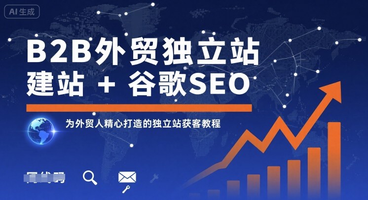 B2B外贸独立站建站+谷歌SEO，为外贸人精心打造的独立站获客教程-搞钱利器