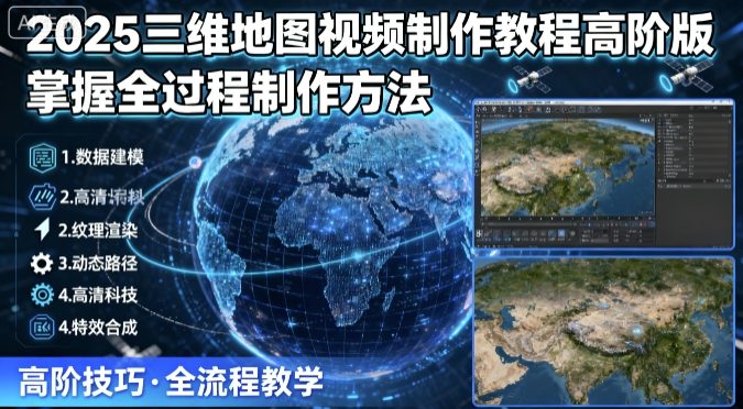 2025三维地图视频制作教程高阶版，掌握全过程制作方法-搞钱利器