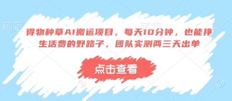 得物种草AI搬运项目，每天10分钟，也能挣生活费的野路子，团队实测两三天出单-搞钱利器
