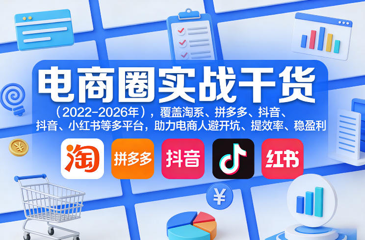 电商圈实战干货(2023-2026年)，覆盖淘系、拼多多、抖音、小红书等多平台，助力电商人避开坑、提效率、稳盈利(更新08月08日)-搞钱利器