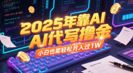 2025年靠AI代写撸金，小白也能轻松月入过1W-搞钱利器