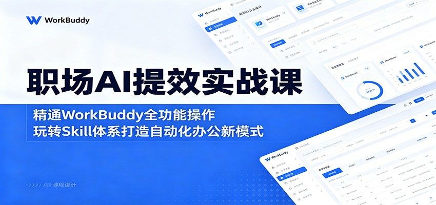 职场AI提效实战课：精通WorkBuddy全功能操作，玩转Skill体系打造自动化办公新模式-搞钱利器