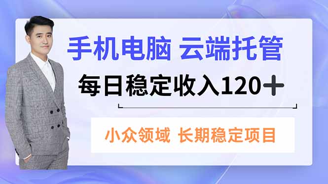 手机、电脑云端托管,每日稳定收入120+,小众领域长期稳定-搞钱利器