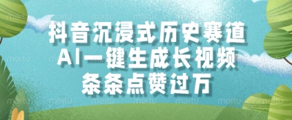 抖音沉浸式历史赛道，AI一键生成长视频，条条点赞过W【揭秘】-搞钱利器