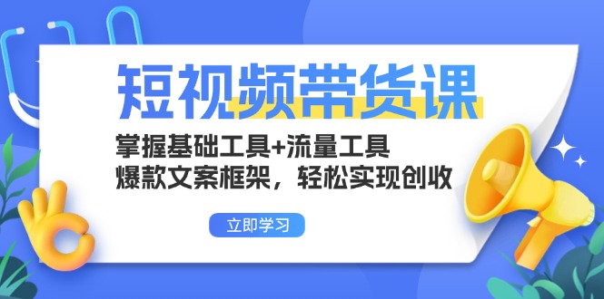 短视频带货课：掌握基础工具+流量工具，爆款文案框架，轻松实现创收-搞钱利器