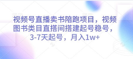 视频号直播卖书陪跑项目，视频号图书类目直搭间搭建起号稳号，3-7天起号，月入1w+-搞钱利器
