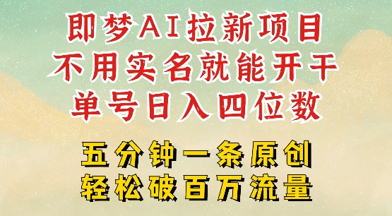 2025抖音新项目，即梦AI拉新，不用实名就能做，几分钟一条原创作品，全职干单日收益突破四位数-搞钱利器