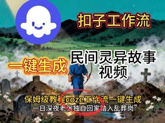Coze扣子工作流一键生成民间灵异故事视频，保姆级教程搭建教学-搞钱利器