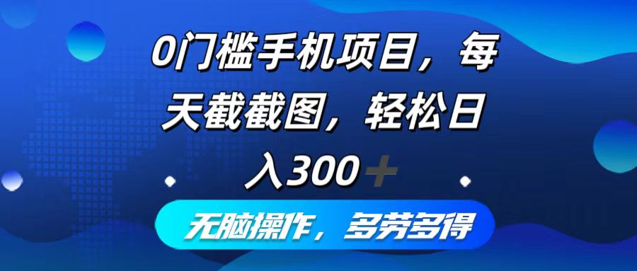0门槛手机项目，每天截截图，轻松日入300+，无脑操作多劳多得-搞钱利器
