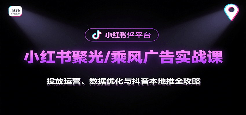 小红书聚光/乘风广告实战课：投放运营、数据优化与抖音本地推全攻略-搞钱利器