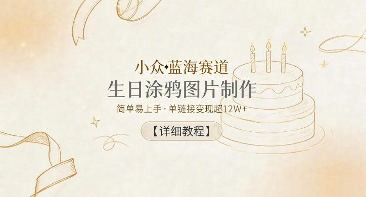 小众蓝海赛道，生日涂鸦图片制作，简单易上手，单链接变现超12W+【详细教程】-搞钱利器