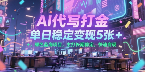 AI代写打金，单日稳定变现5张+，绿色蓝海项目，主打长期稳定，快速变现【揭秘】-搞钱利器