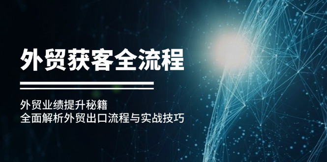 外贸获客全流程：外贸业绩提升秘籍：全面解析外贸出口流程与实战技巧-搞钱利器