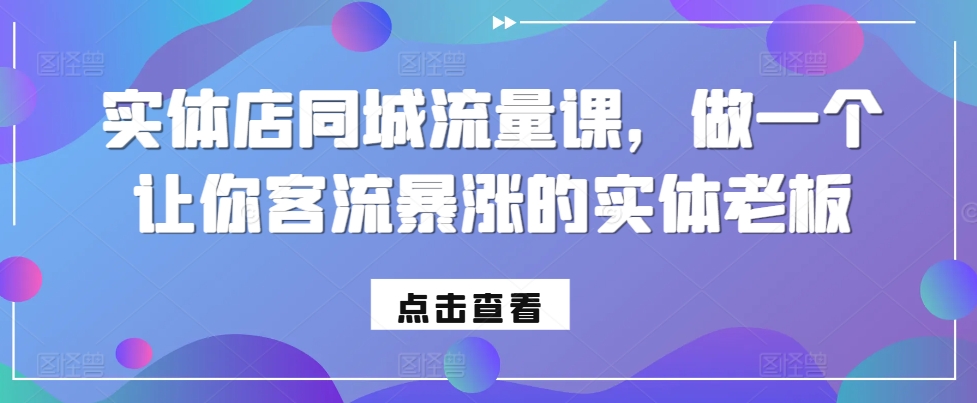 实体店同城流量课，做一个让你客流暴涨的实体老板-搞钱利器