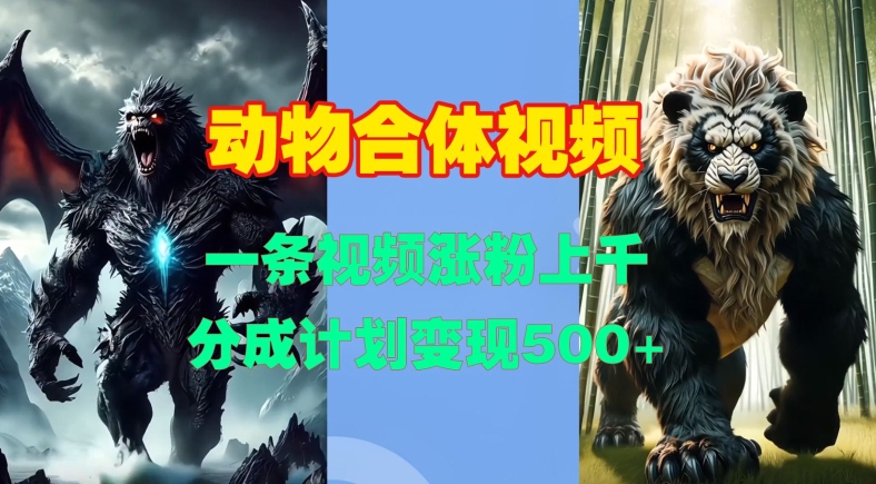 动物合体视频，一条视频涨粉上千，一键生成，分成计划变现5张-搞钱利器