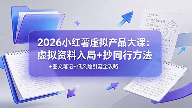 2026小红薯虚拟产品大课：虚拟资料入局+抄同行方法+图文笔记+低风险引流全攻略-搞钱利器