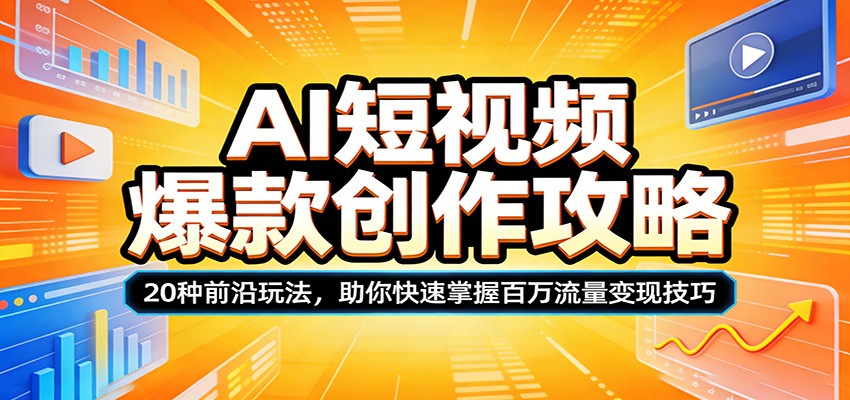 AI短视频爆款创作攻略：20种前沿玩法，助你快速掌握百万流量变现技巧-搞钱利器
