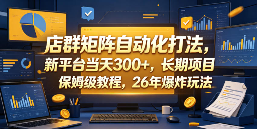 店群矩阵自动化打法，新平台当天300+，长期项目，保姆级教程，26年爆炸玩法【揭秘】-搞钱利器
