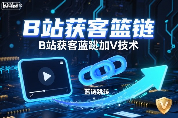 B站获客篮链跳转加V技术，B站获客蓝链跳转技术-搞钱利器