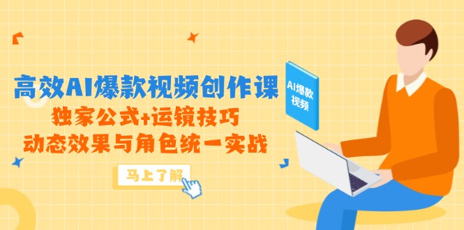 高效AI爆款视频创作课，独家公式+运镜技巧，动态效果与角色统一实战-搞钱利器