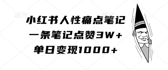 小红书人性痛点笔记，一条笔记点赞3W+，单日变现1k-搞钱利器